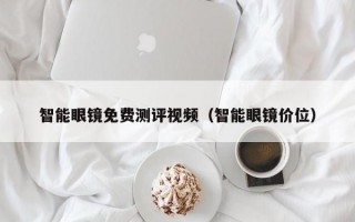 智能眼鏡免費(fèi)測評視頻（智能眼鏡價位）