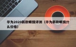 華為2020新款眼鏡評(píng)測(cè)（華為新款眼鏡什么價(jià)格）