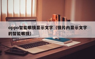 oppo智能眼鏡顯示文字（鏡片內(nèi)顯示文字的智能眼鏡）