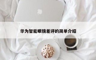 華為智能眼鏡差評(píng)的簡(jiǎn)單介紹