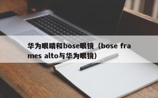 華為眼睛和bose眼鏡（bose frames alto與華為眼鏡）