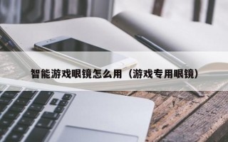 智能游戲眼鏡怎么用（游戲?qū)Ｓ醚坨R）