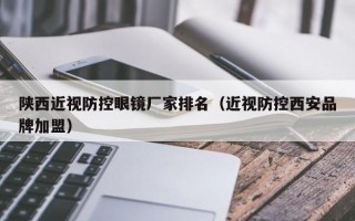 陜西近視防控眼鏡廠家排名（近視防控西安品牌加盟）