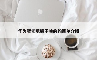 華為智能眼鏡干啥的的簡(jiǎn)單介紹