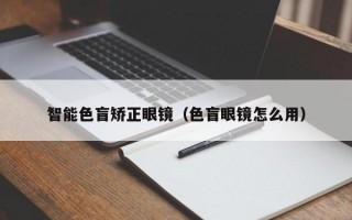 智能色盲矯正眼鏡（色盲眼鏡怎么用）