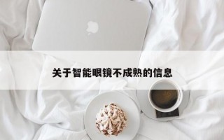 關(guān)于智能眼鏡不成熟的信息