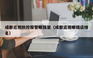 成都近視防控報(bào)警眼鏡架（成都近視眼鏡店排名）