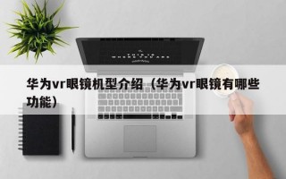 華為vr眼鏡機(jī)型介紹（華為vr眼鏡有哪些功能）