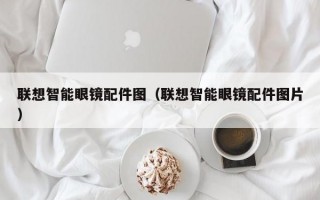 聯(lián)想智能眼鏡配件圖（聯(lián)想智能眼鏡配件圖片）