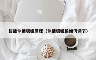 智能伸縮眼鏡原理（伸縮眼鏡腿如何調(diào)節(jié)）