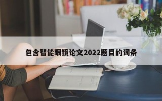 包含智能眼鏡論文2022題目的詞條