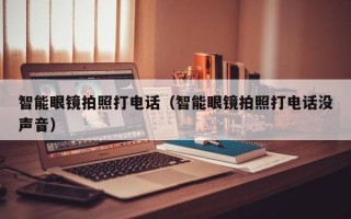 智能眼鏡拍照打電話（智能眼鏡拍照打電話沒聲音）