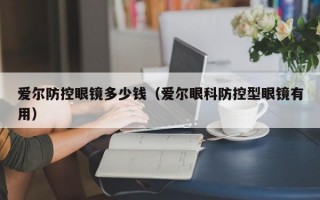 愛爾防控眼鏡多少錢（愛爾眼科防控型眼鏡有用）