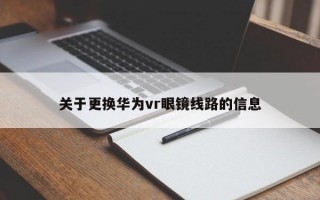 關于更換華為vr眼鏡線路的信息