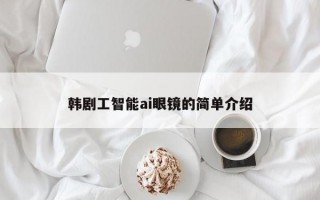 韓劇工智能ai眼鏡的簡(jiǎn)單介紹