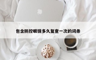 包含防控眼鏡多久復(fù)查一次的詞條