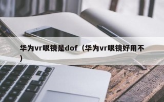 華為vr眼鏡是dof（華為vr眼鏡好用不）